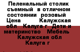 Пеленальный столик съемный, в отличном состоянии, розовый › Цена ­ 500 - Калужская обл., Калуга г. Дети и материнство » Мебель   . Калужская обл.,Калуга г.